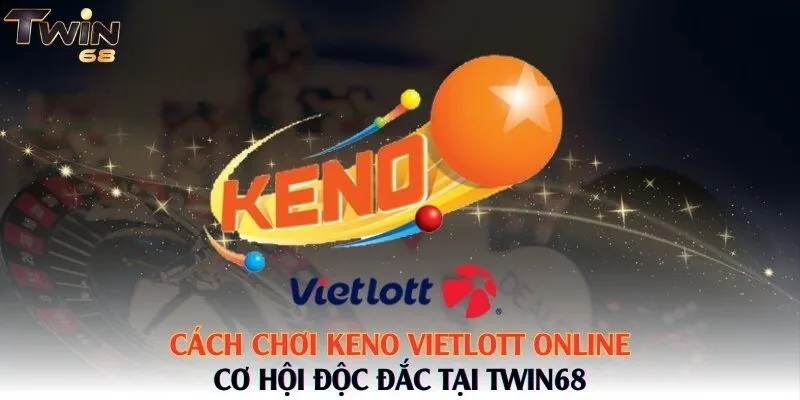 Cách Chơi Keno Vietlott Online – Cơ Hội Độc Đắc Tại Twin68