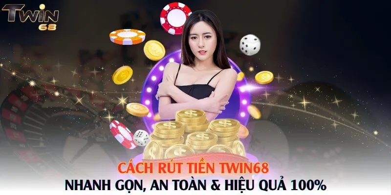 Cách Rút tiền Twin68 Nhanh Gọn, An Toàn & Hiệu Quả 100%