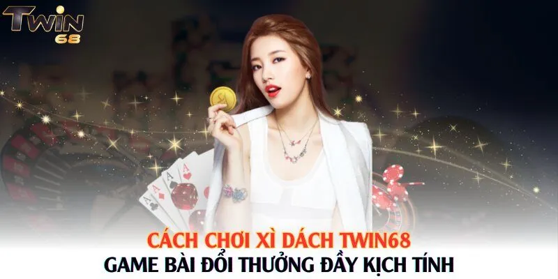 Cách Chơi Xì Dách Twin68 – Game Bài Đổi Thưởng Đầy Kịch Tính